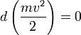  d \left( {{m v^2} \over {2}} \right) = 0 